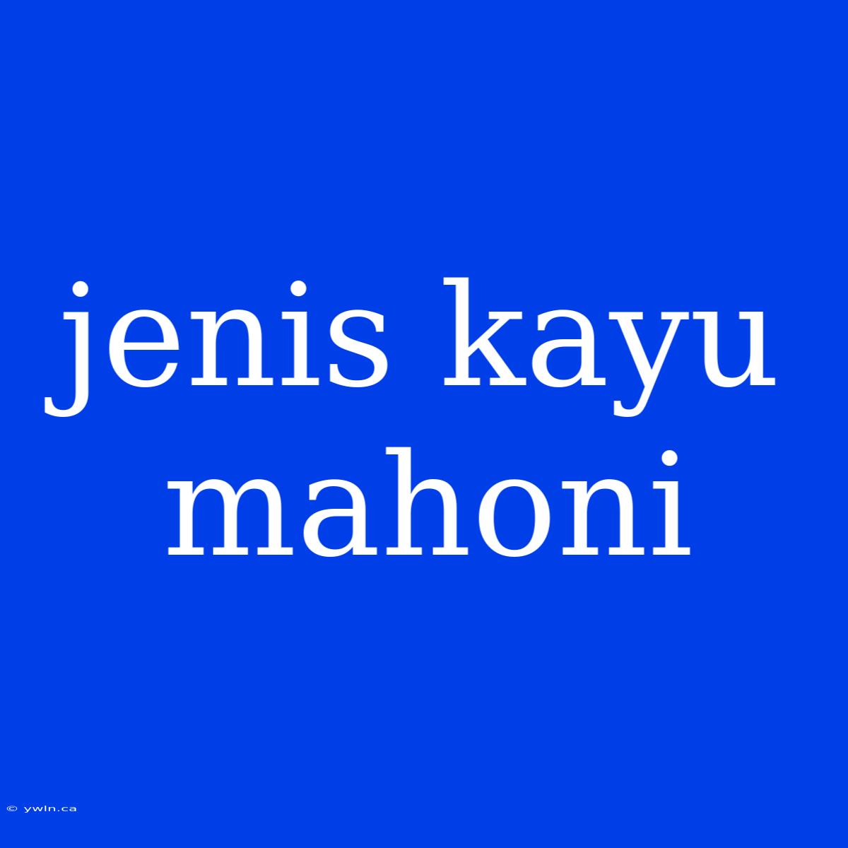 Jenis Kayu Mahoni