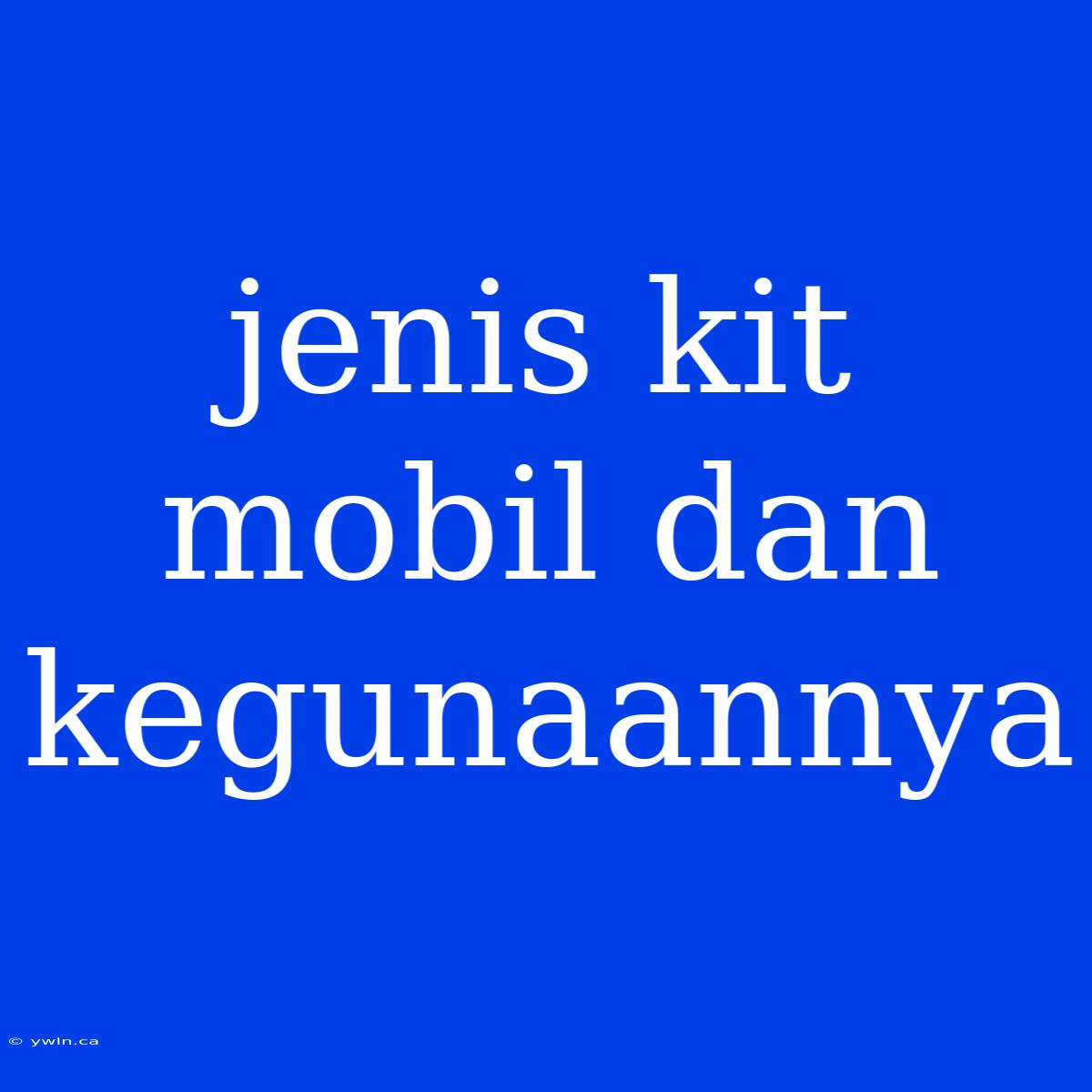 Jenis Kit Mobil Dan Kegunaannya