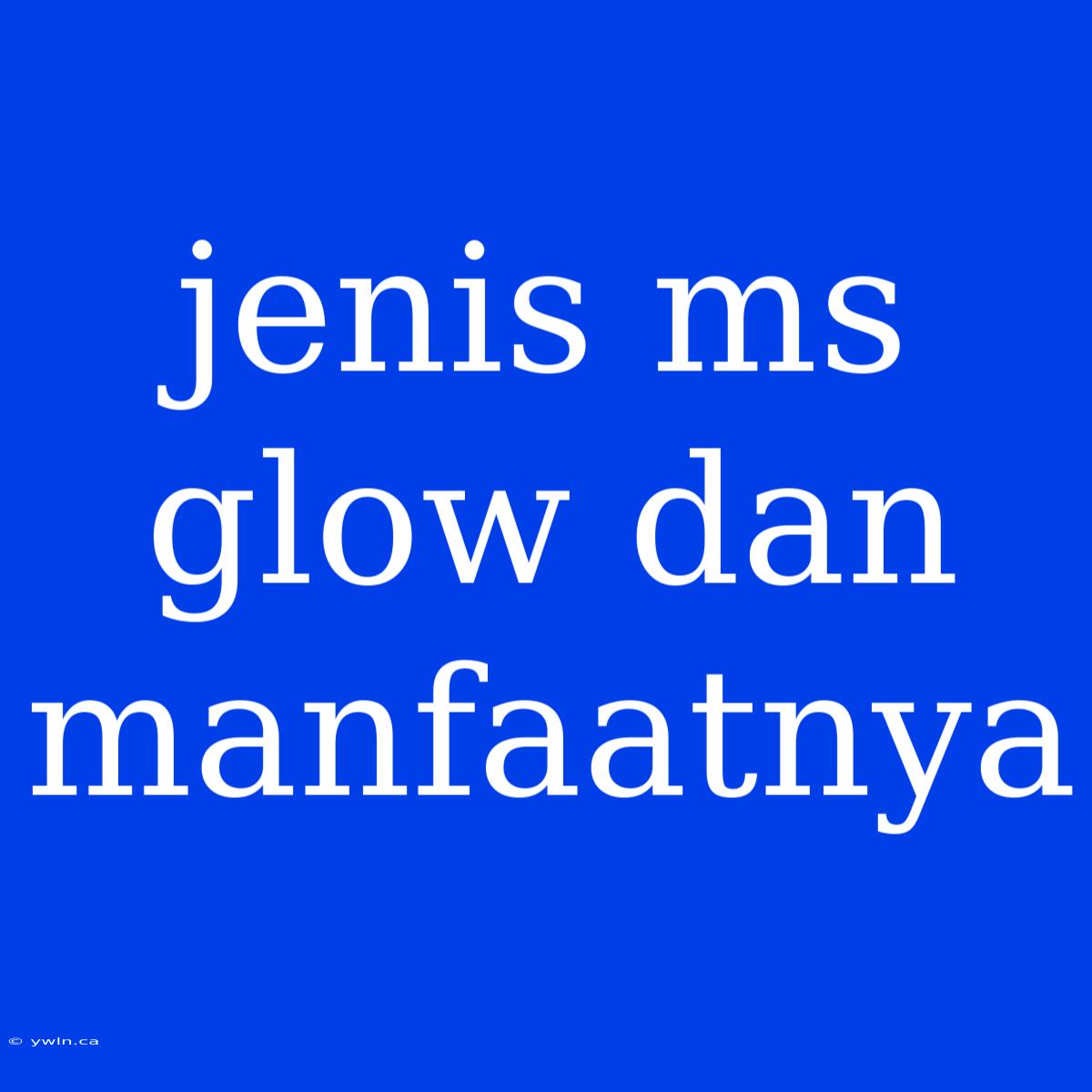 Jenis Ms Glow Dan Manfaatnya