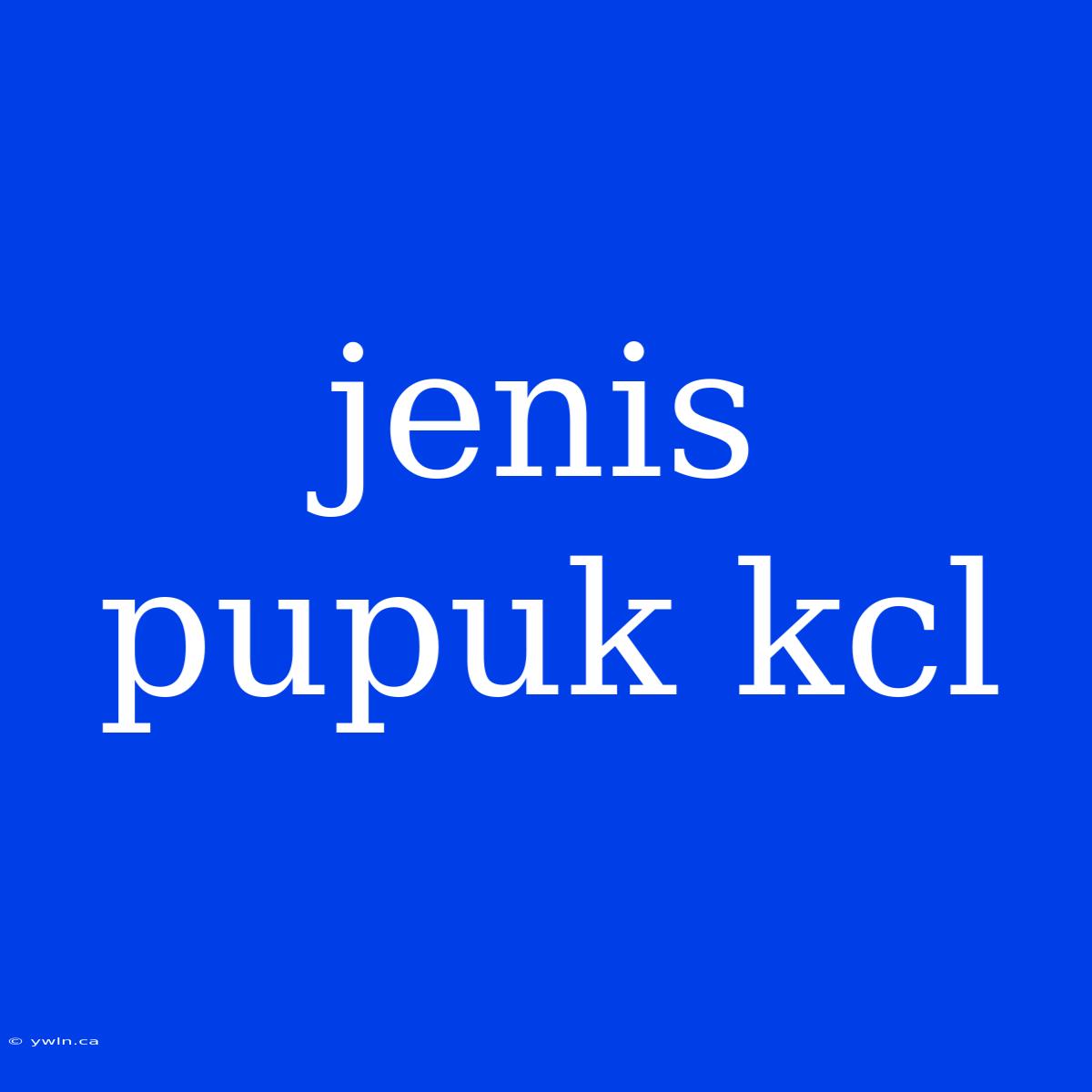 Jenis Pupuk Kcl