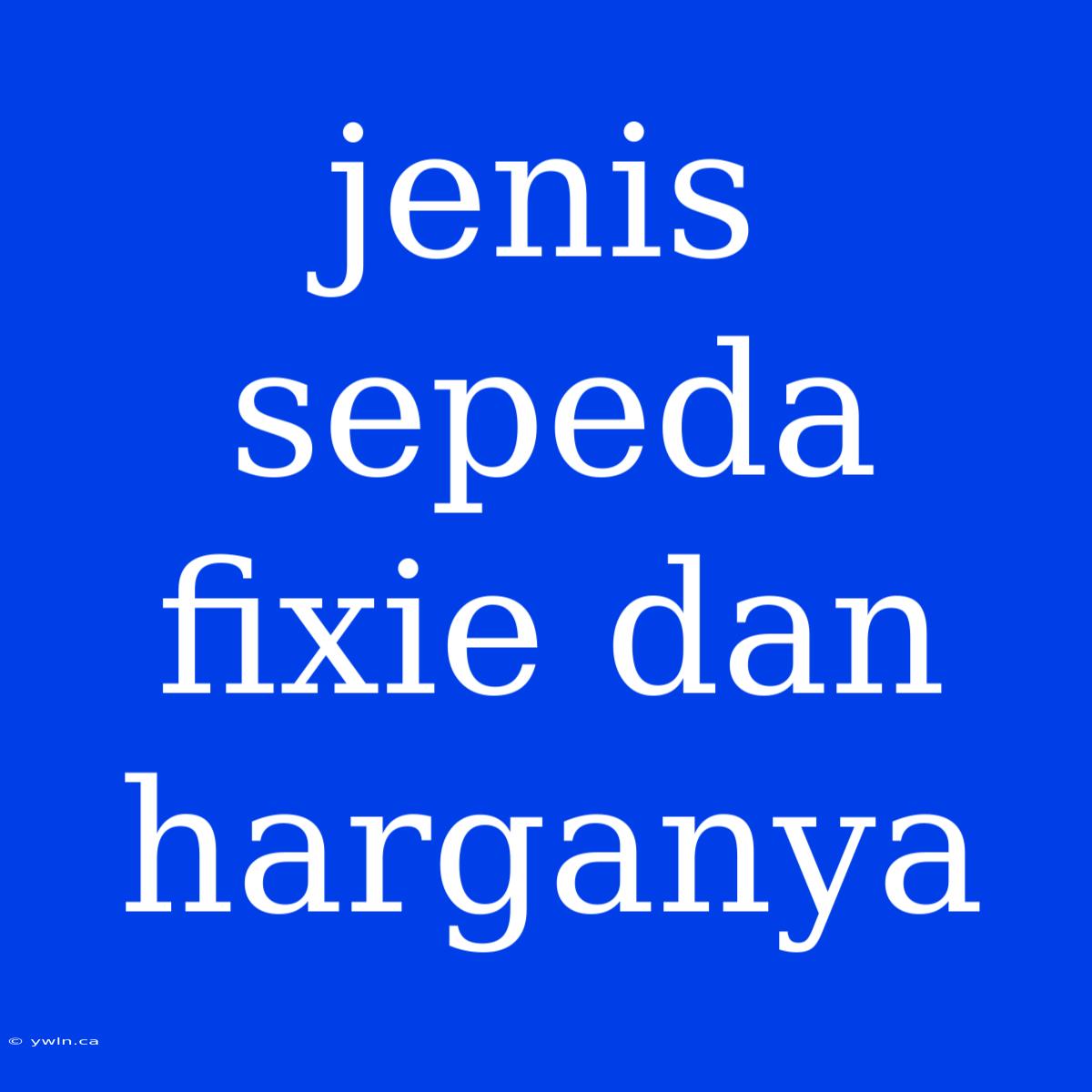 Jenis Sepeda Fixie Dan Harganya