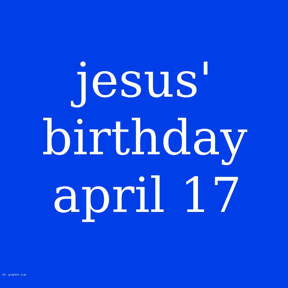 Jesus' Birthday April 17