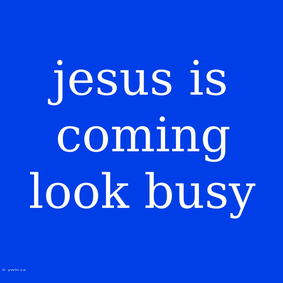 Jesus Is Coming Look Busy