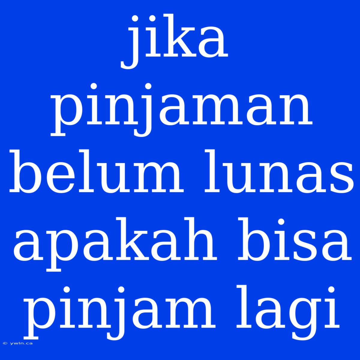 Jika Pinjaman Belum Lunas Apakah Bisa Pinjam Lagi