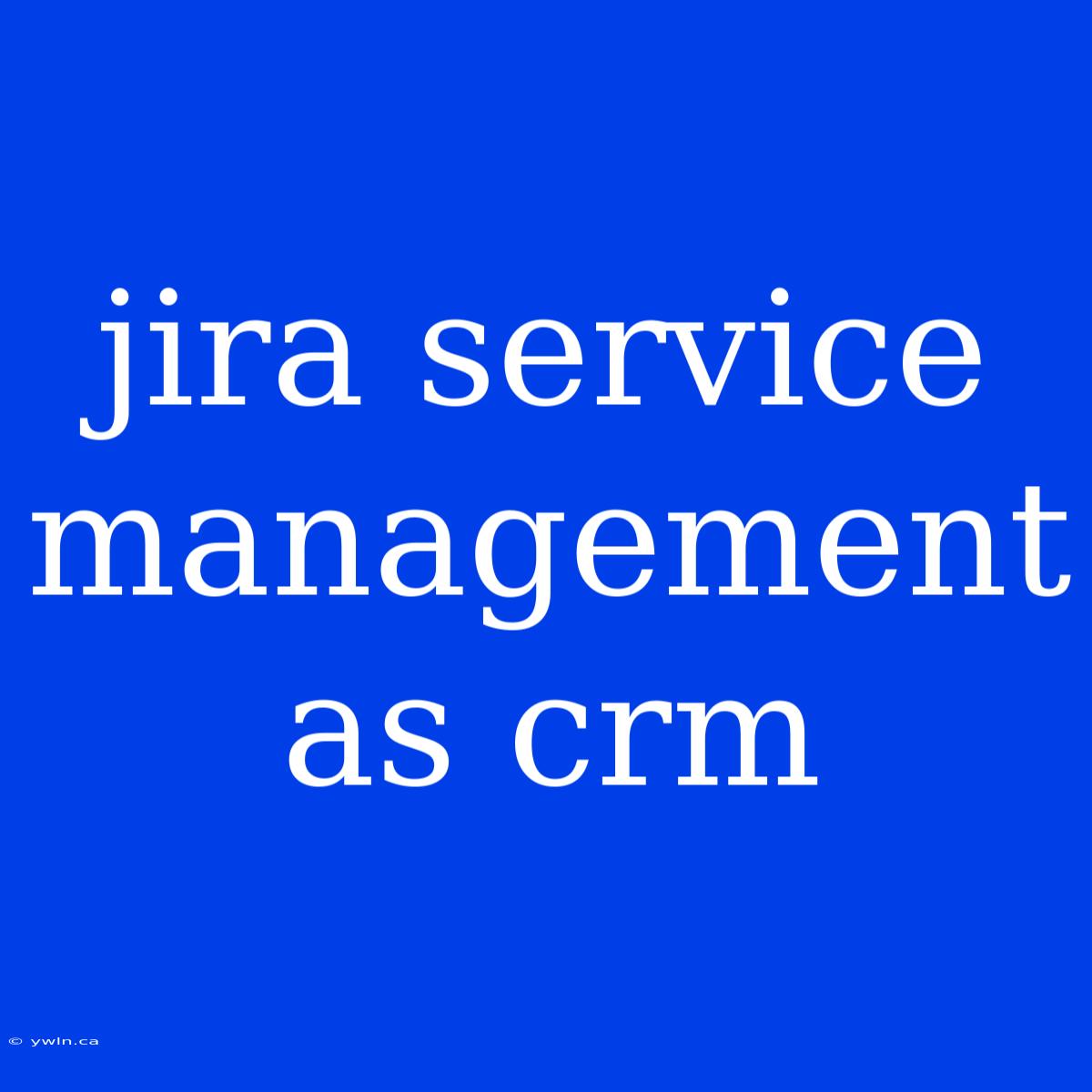 Jira Service Management As Crm