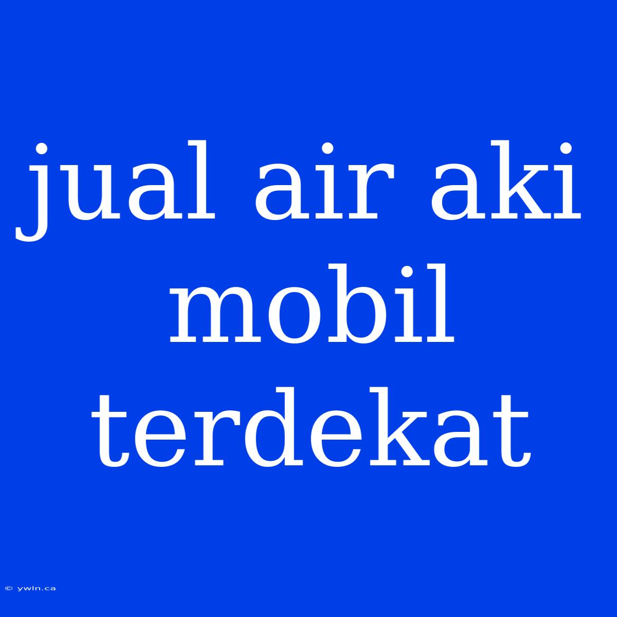 Jual Air Aki Mobil Terdekat