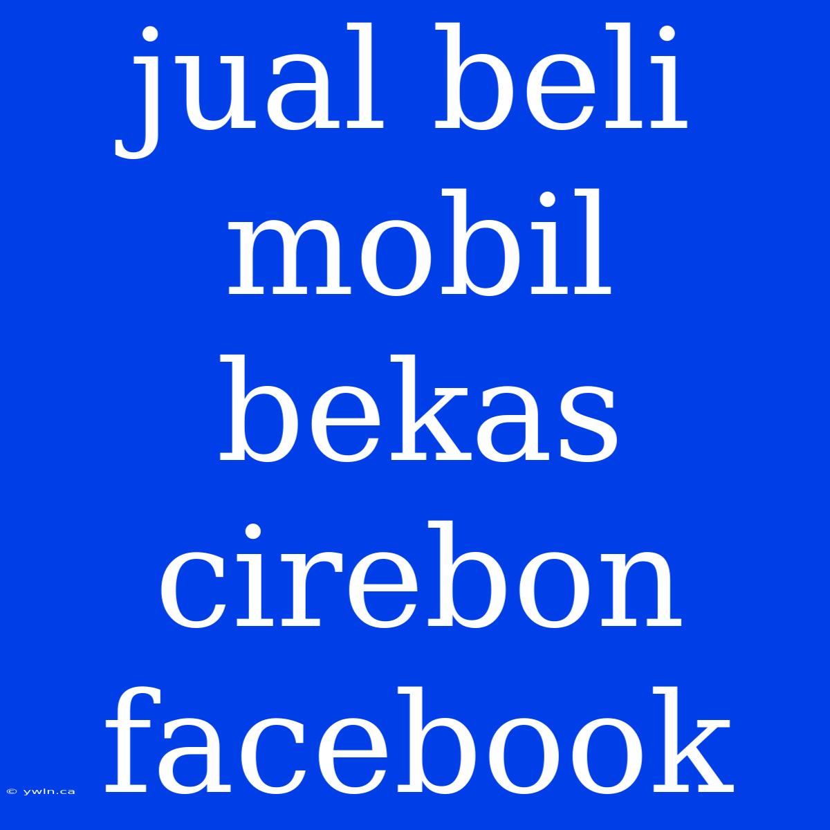 Jual Beli Mobil Bekas Cirebon Facebook