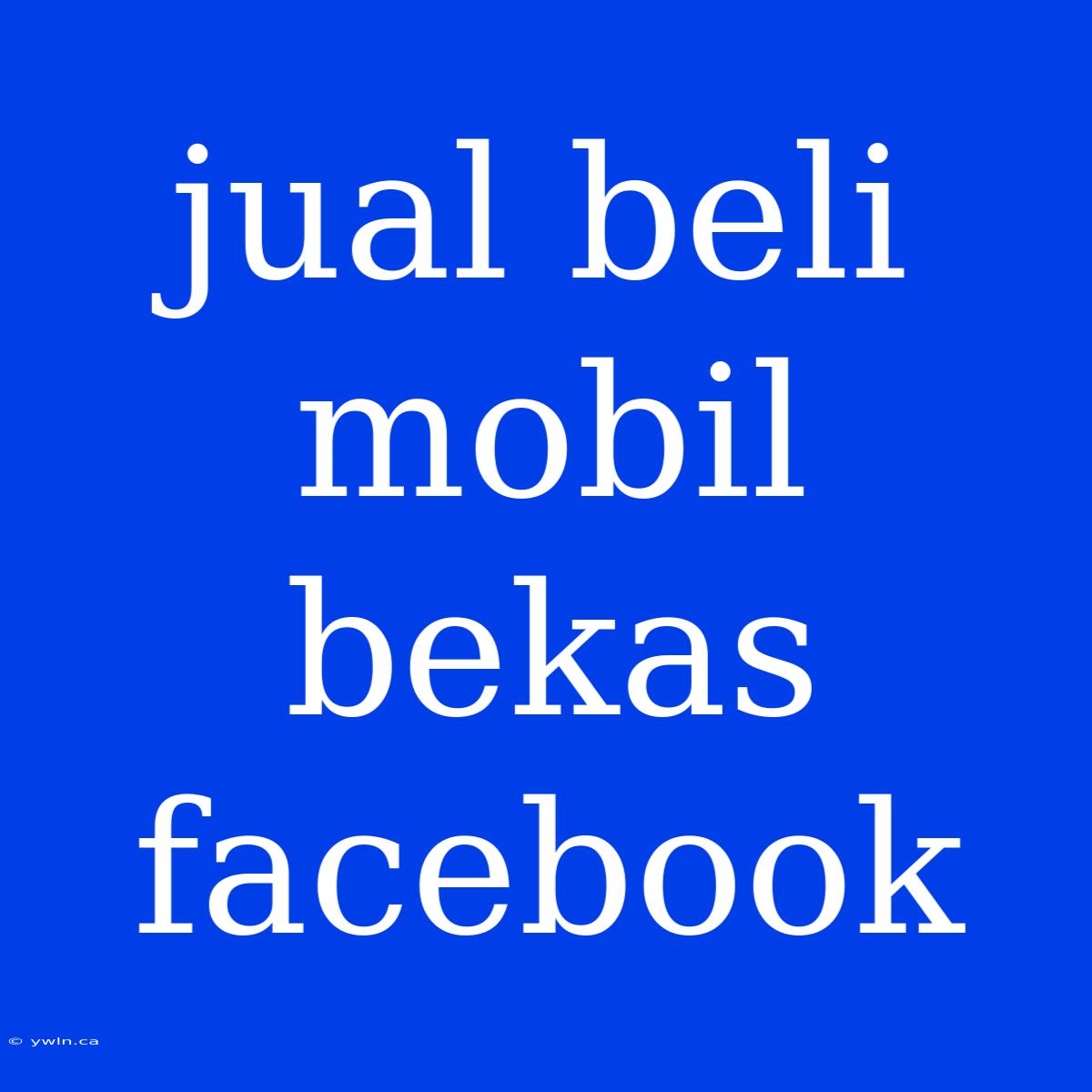 Jual Beli Mobil Bekas Facebook