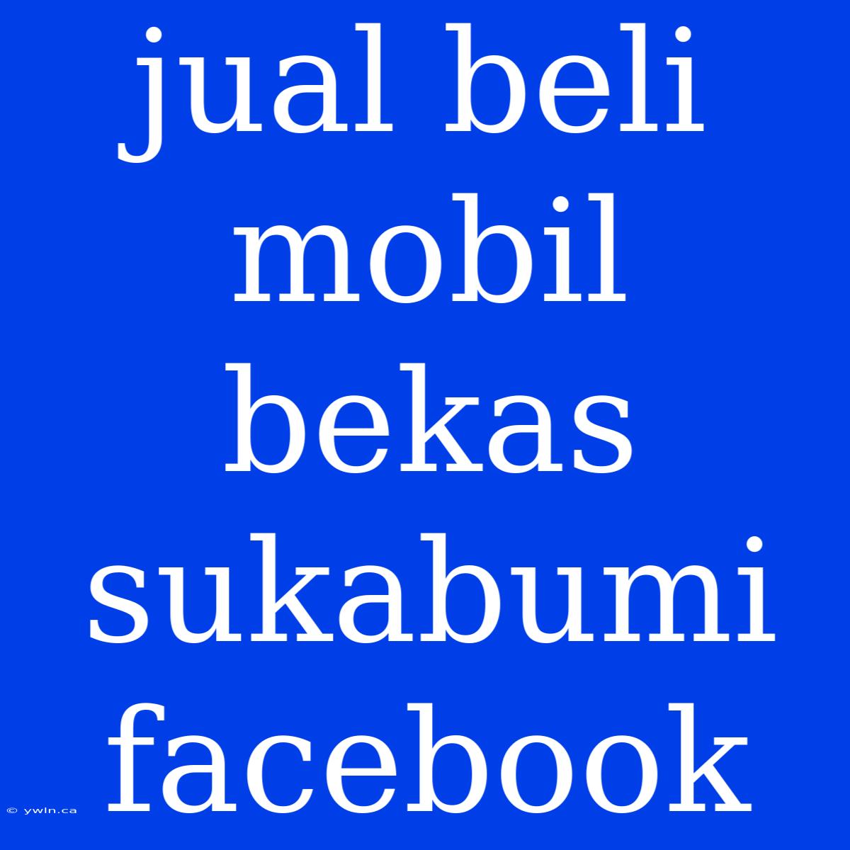 Jual Beli Mobil Bekas Sukabumi Facebook