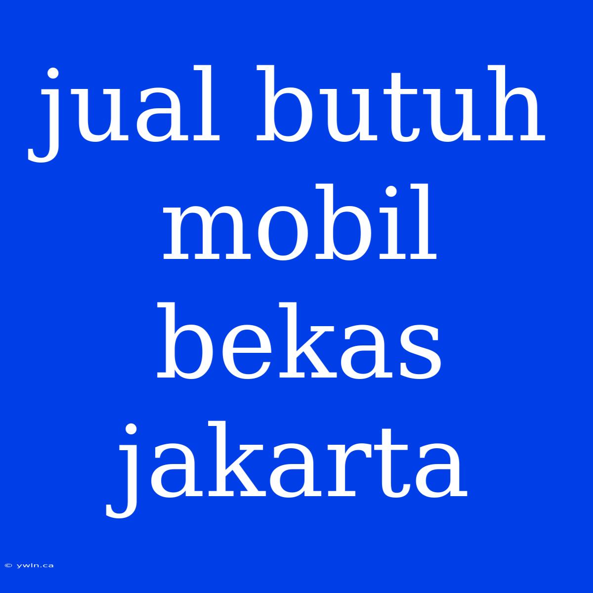 Jual Butuh Mobil Bekas Jakarta