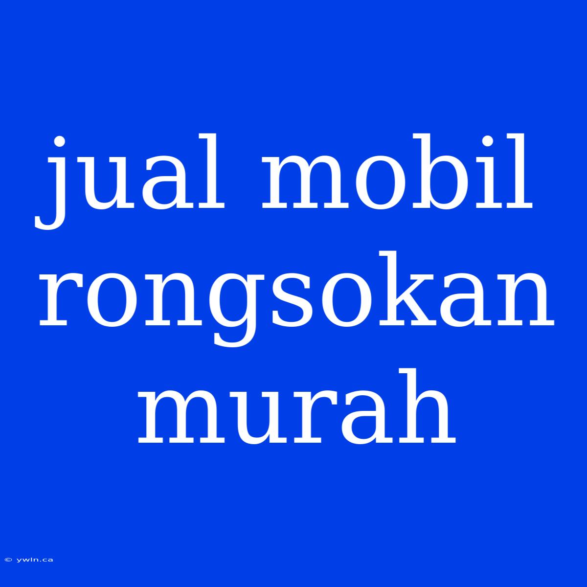 Jual Mobil Rongsokan Murah