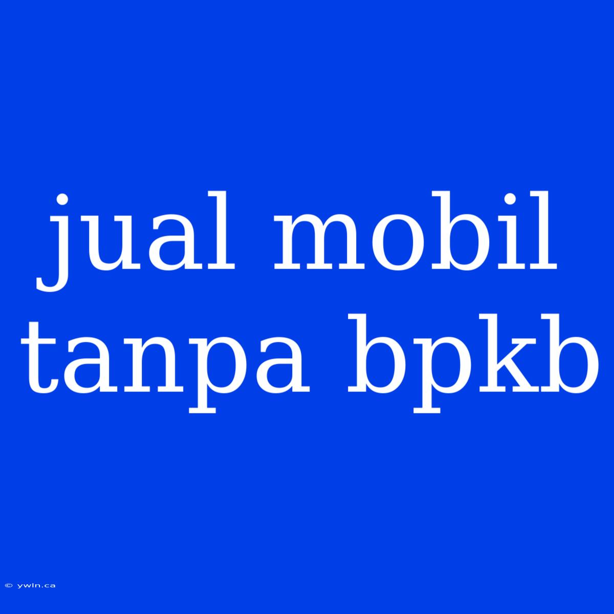 Jual Mobil Tanpa Bpkb