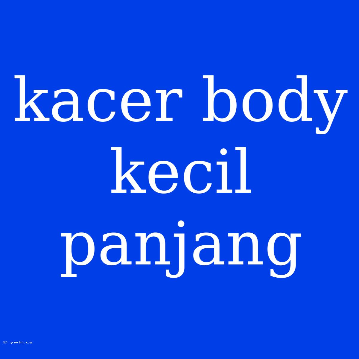 Kacer Body Kecil Panjang