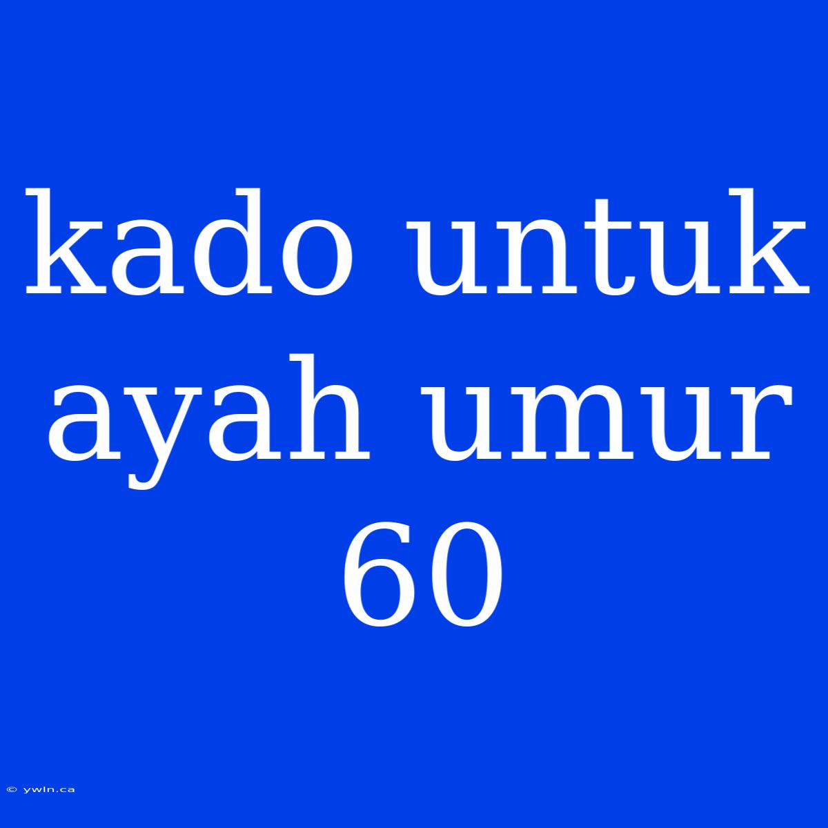 Kado Untuk Ayah Umur 60