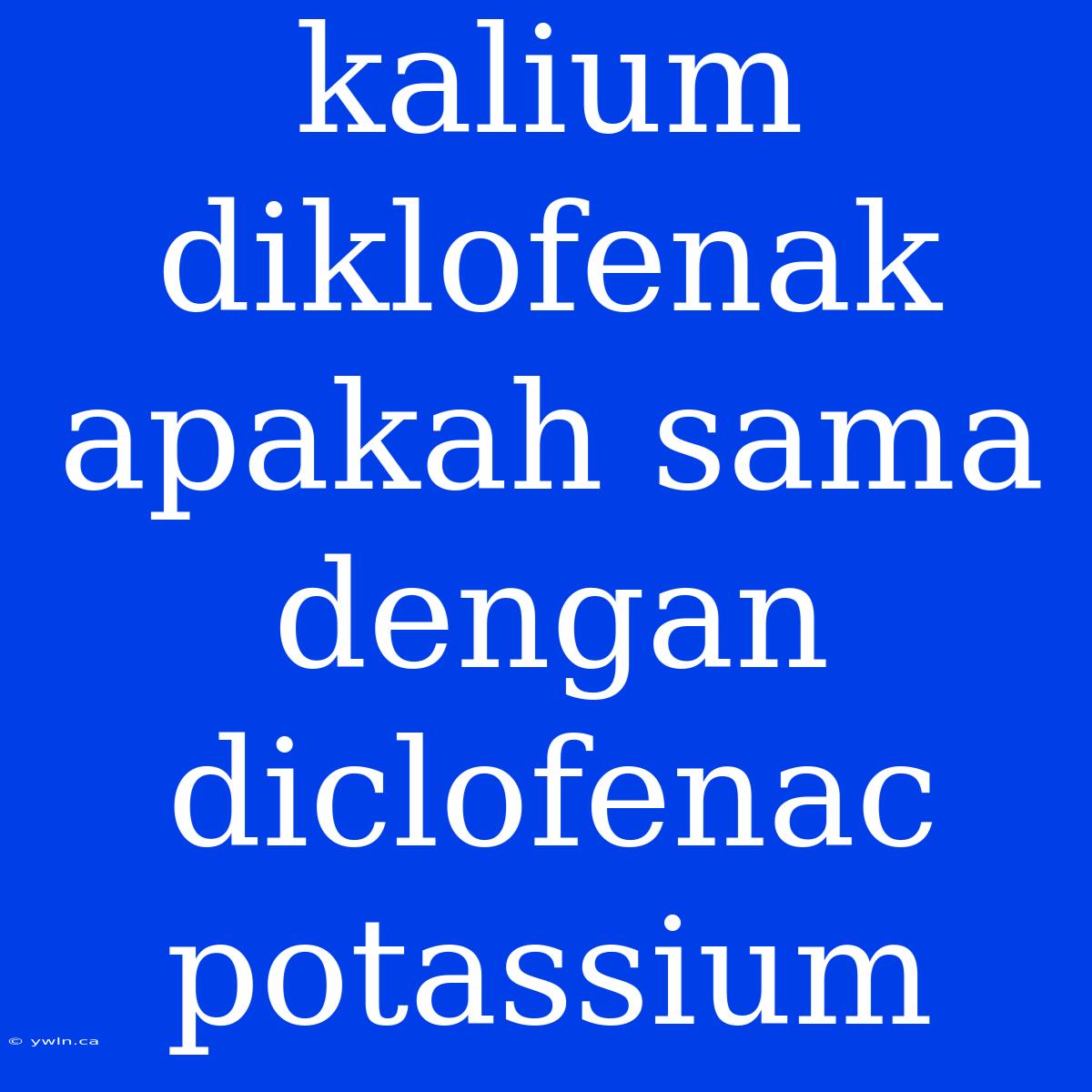 Kalium Diklofenak Apakah Sama Dengan Diclofenac Potassium