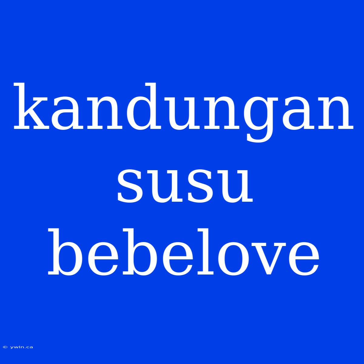 Kandungan Susu Bebelove