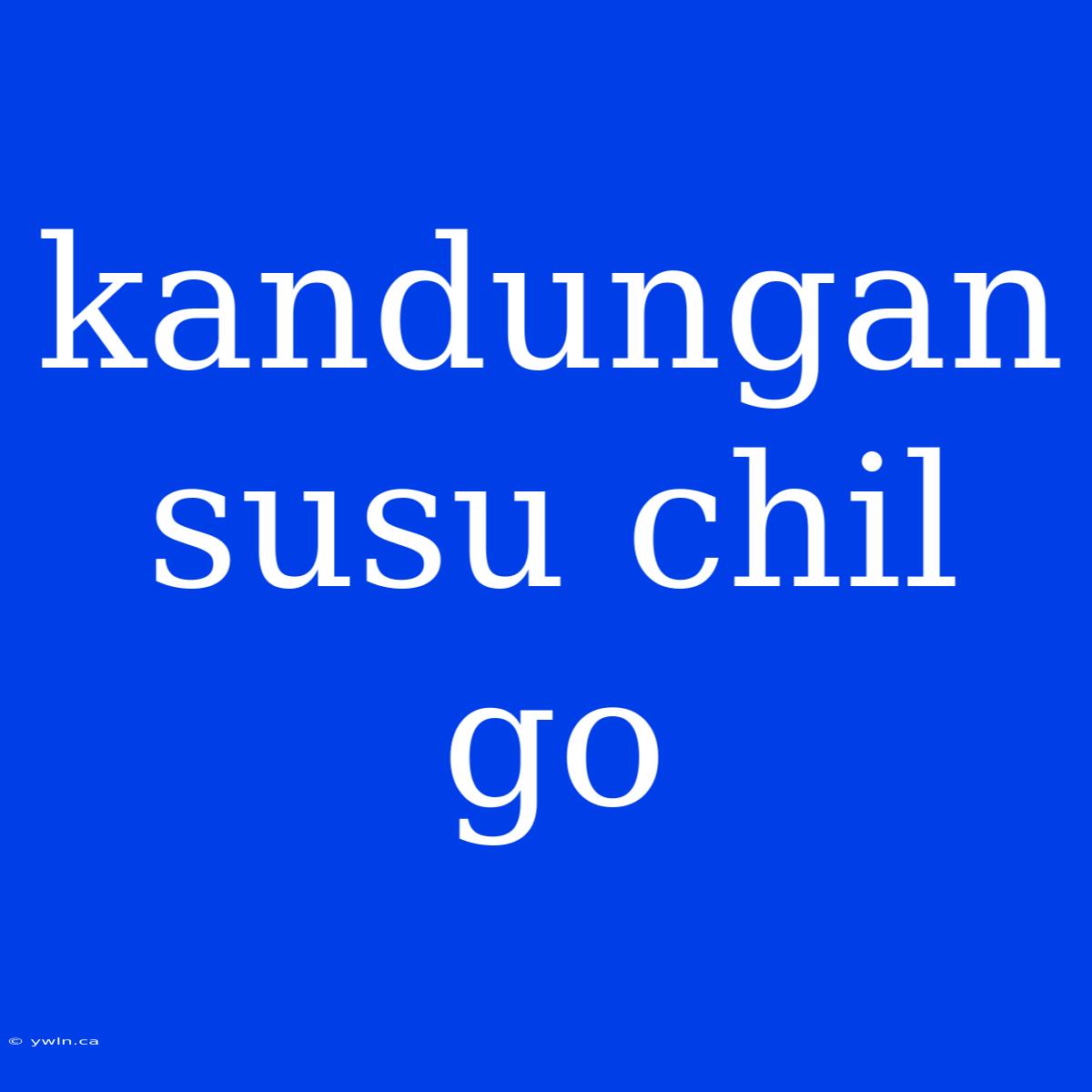 Kandungan Susu Chil Go