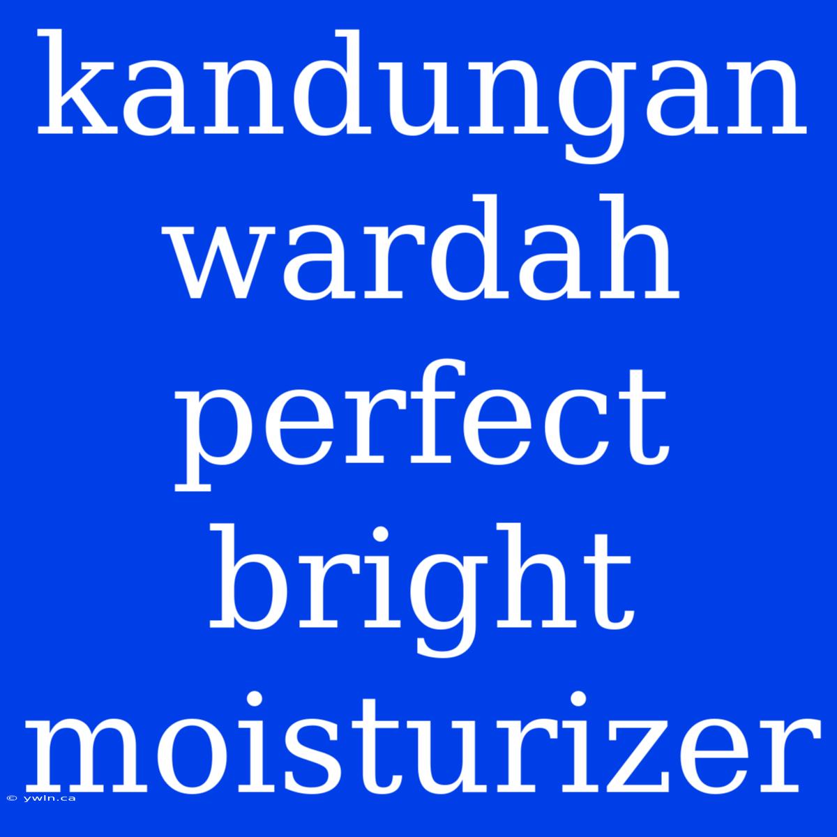 Kandungan Wardah Perfect Bright Moisturizer