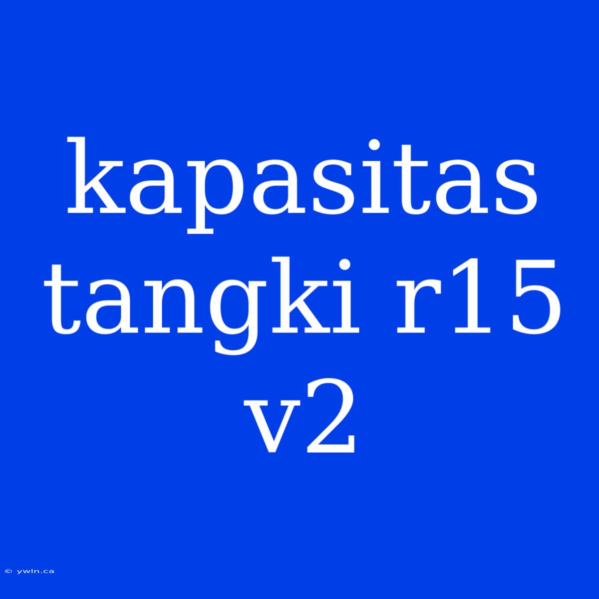 Kapasitas Tangki R15 V2