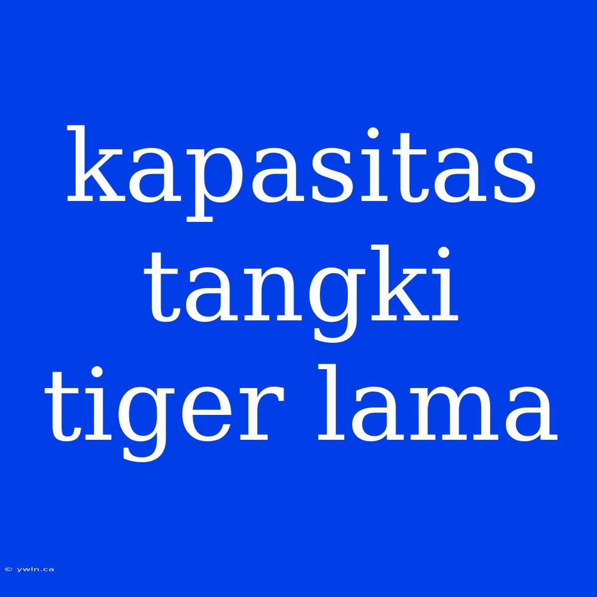 Kapasitas Tangki Tiger Lama