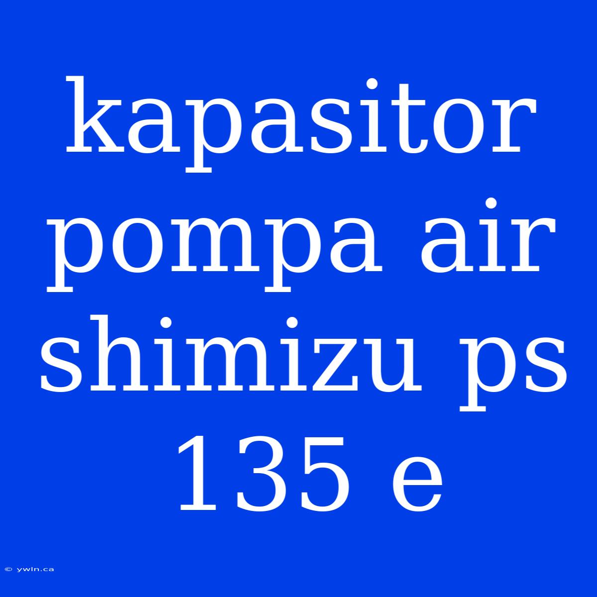 Kapasitor Pompa Air Shimizu Ps 135 E