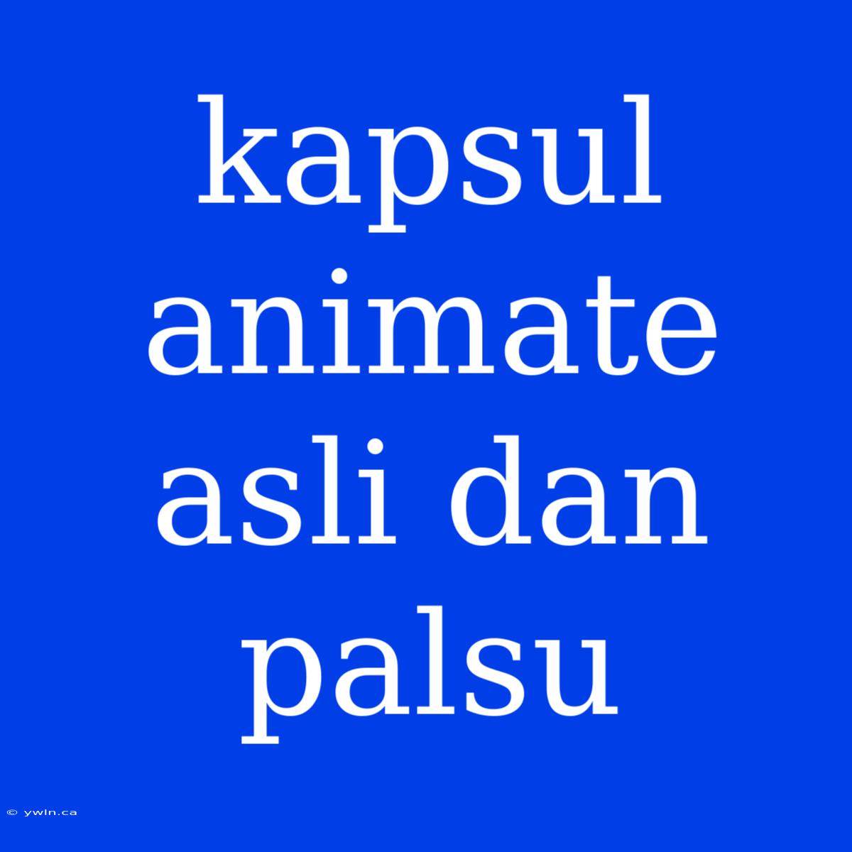 Kapsul Animate Asli Dan Palsu