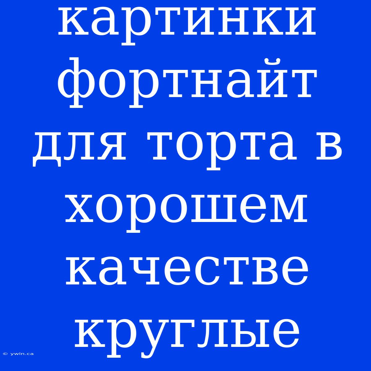 Картинки Фортнайт Для Торта В Хорошем Качестве Круглые