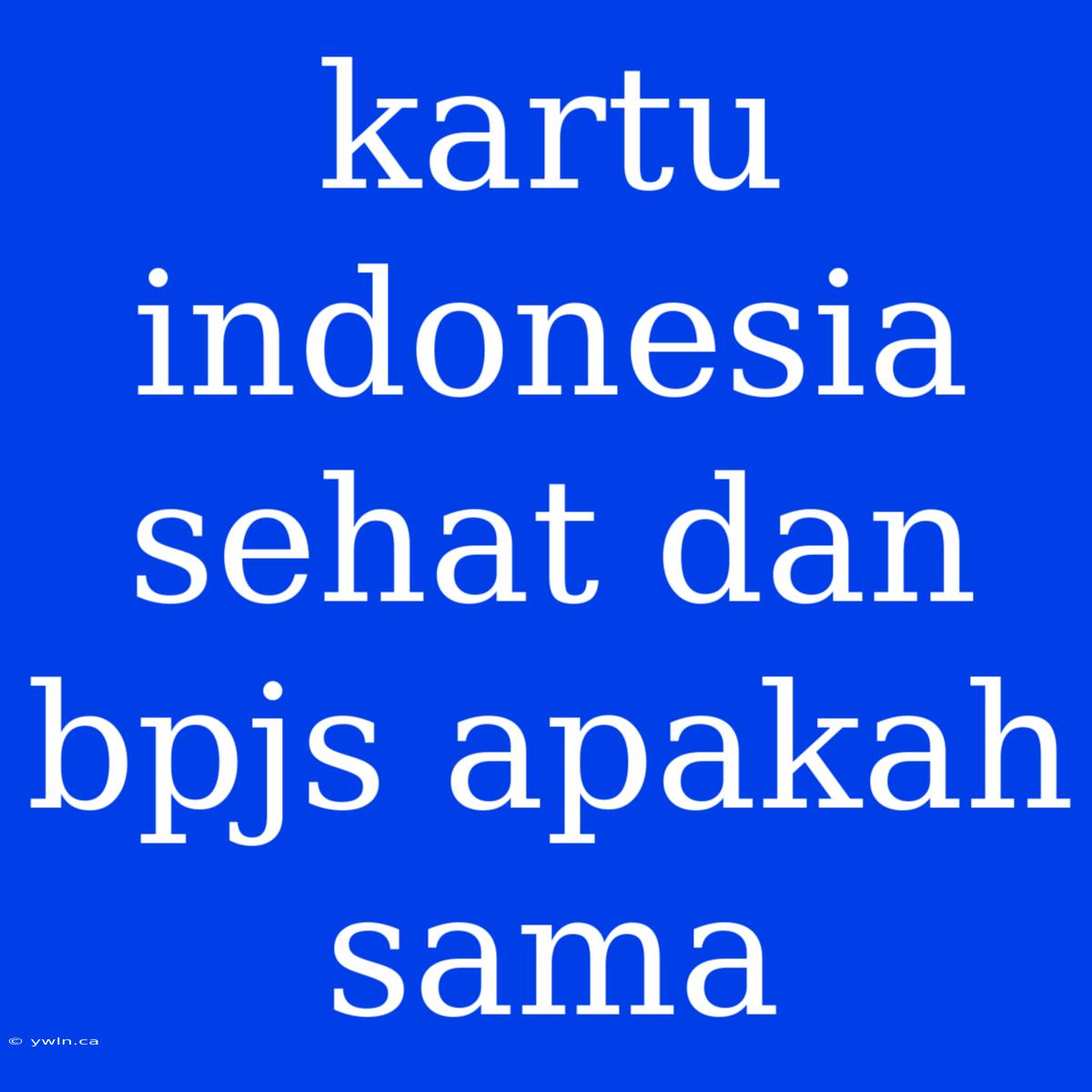 Kartu Indonesia Sehat Dan Bpjs Apakah Sama