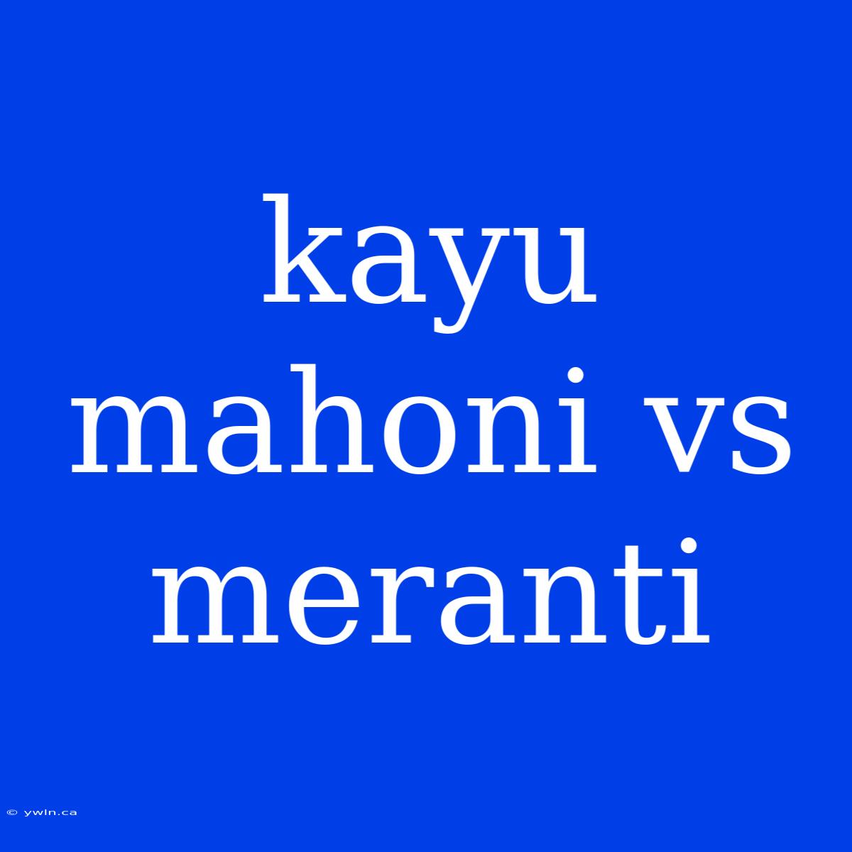 Kayu Mahoni Vs Meranti