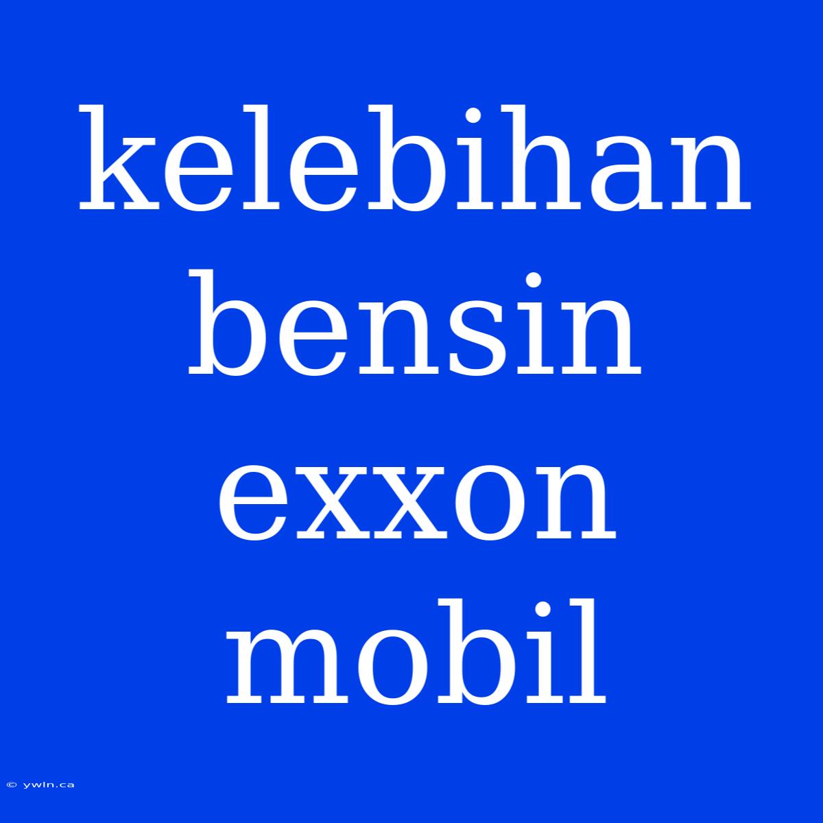 Kelebihan Bensin Exxon Mobil