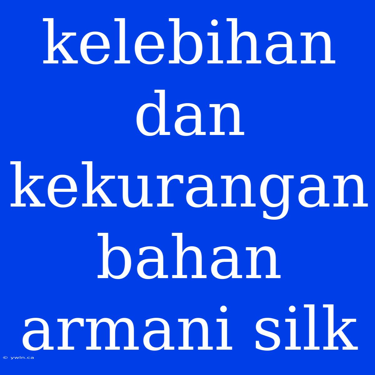 Kelebihan Dan Kekurangan Bahan Armani Silk