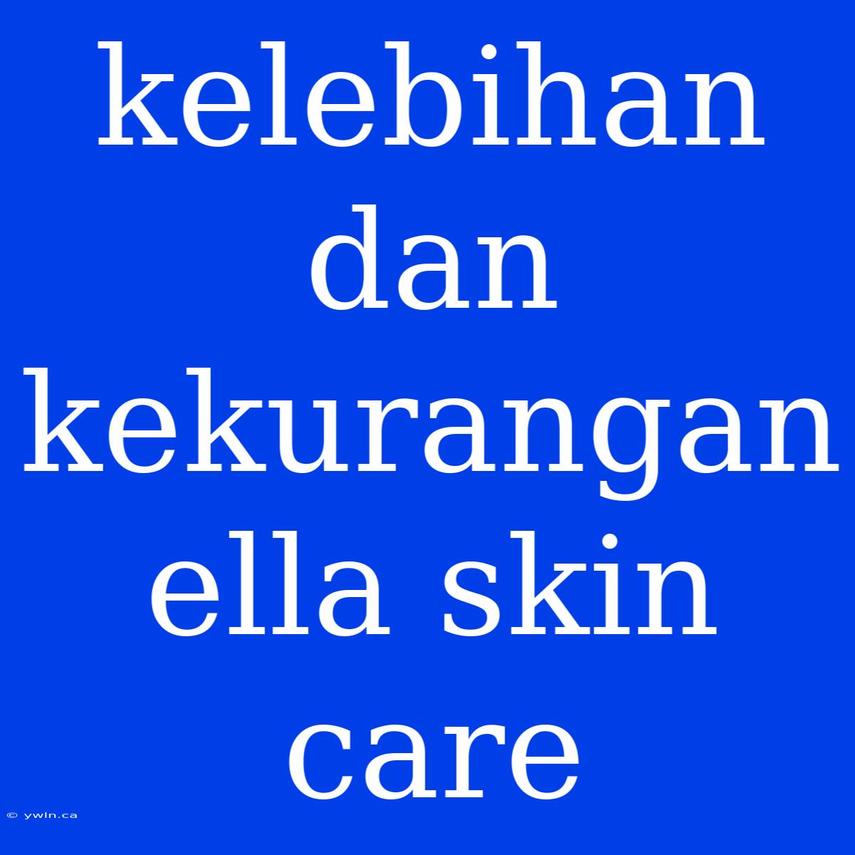 Kelebihan Dan Kekurangan Ella Skin Care