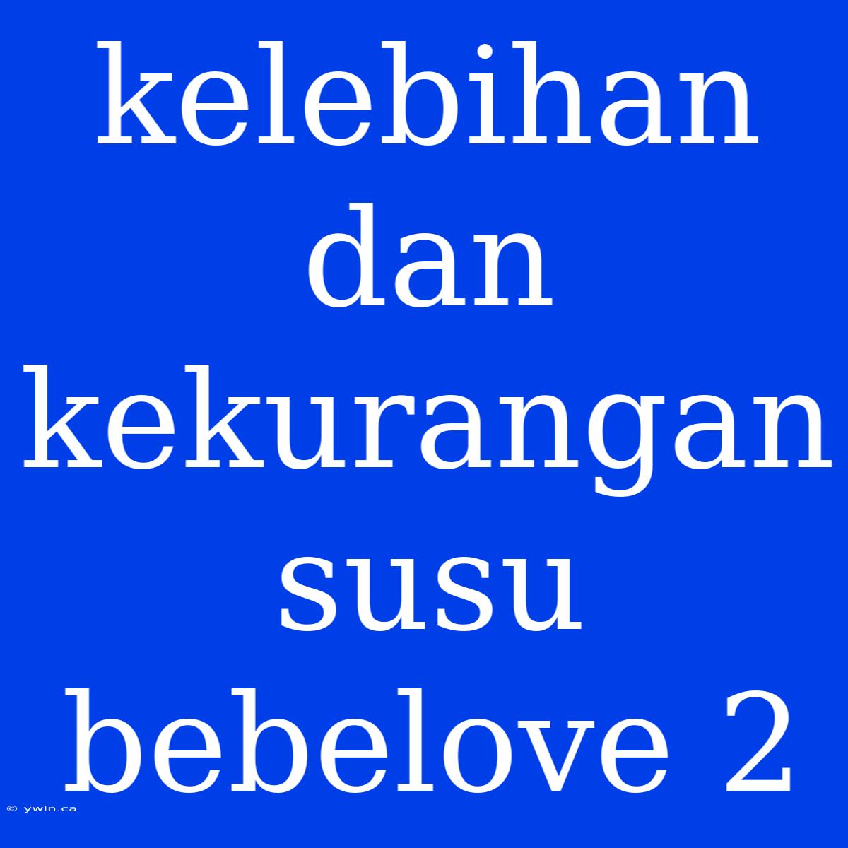 Kelebihan Dan Kekurangan Susu Bebelove 2