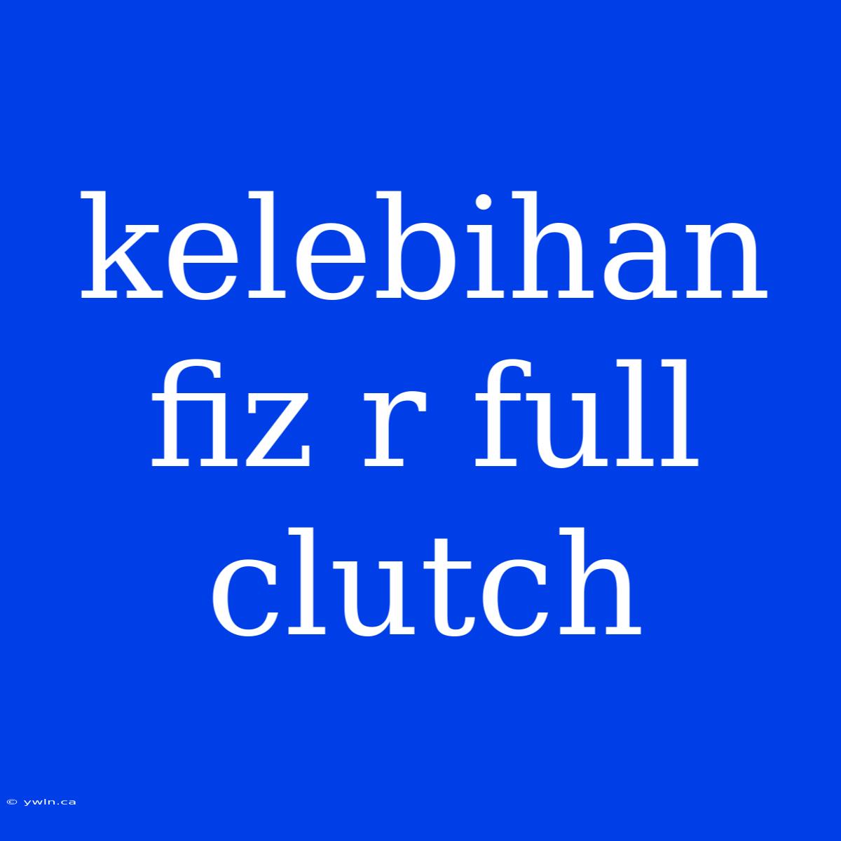 Kelebihan Fiz R Full Clutch