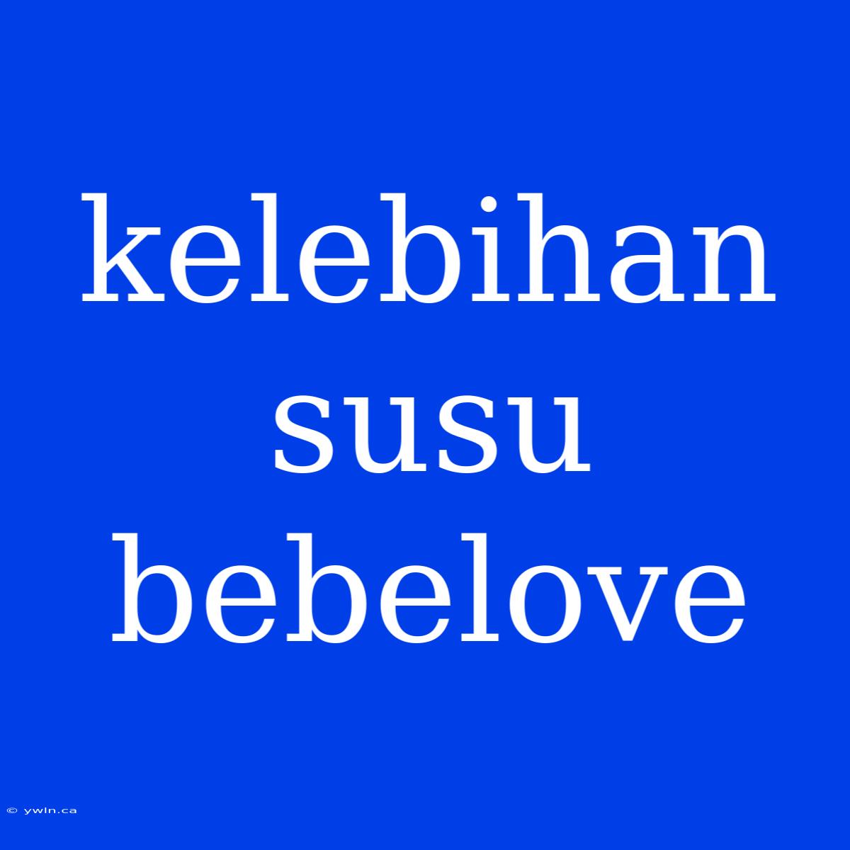 Kelebihan Susu Bebelove