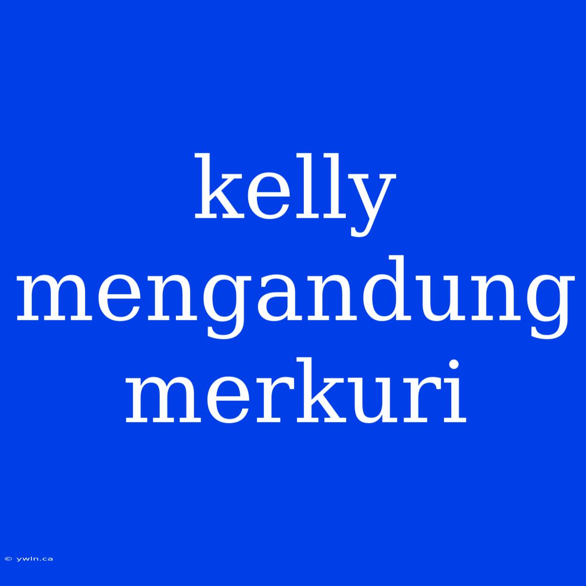 Kelly Mengandung Merkuri