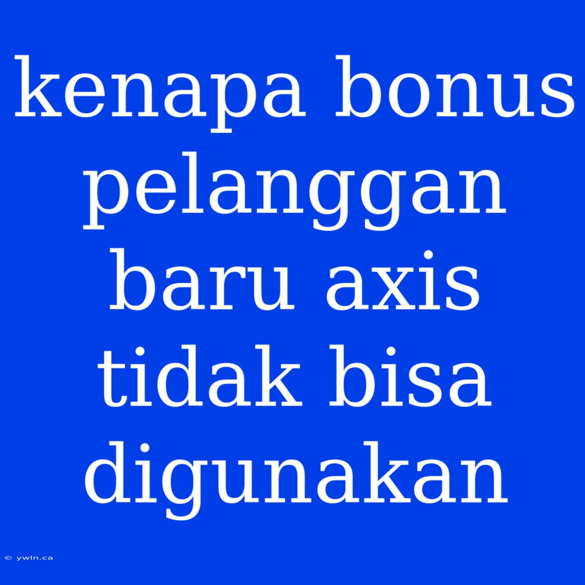 Kenapa Bonus Pelanggan Baru Axis Tidak Bisa Digunakan