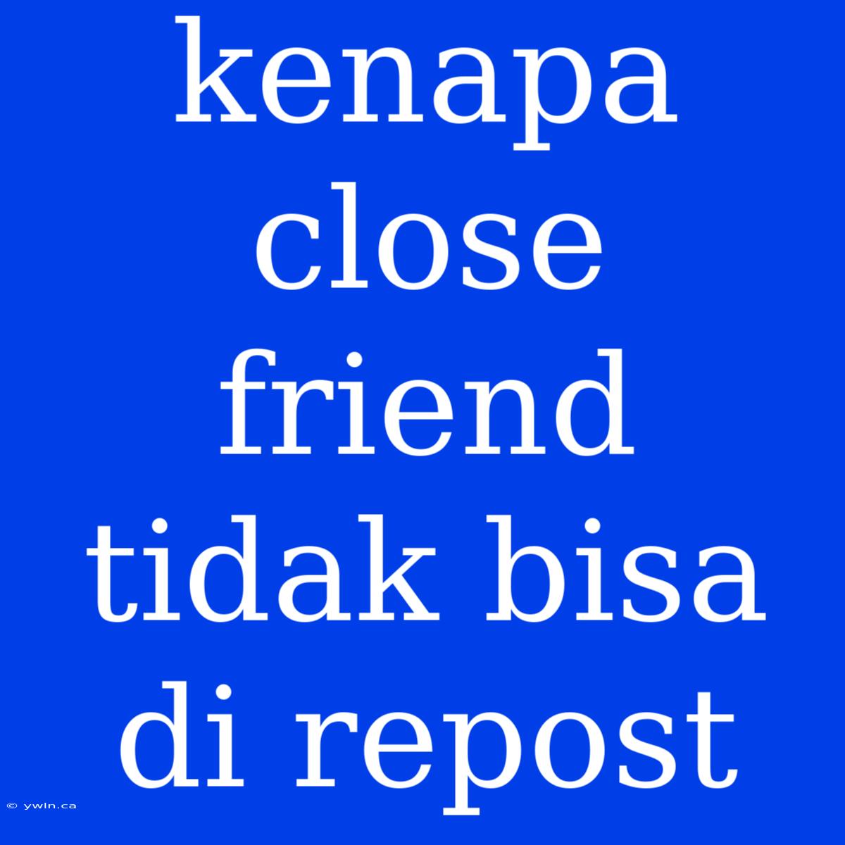 Kenapa Close Friend Tidak Bisa Di Repost