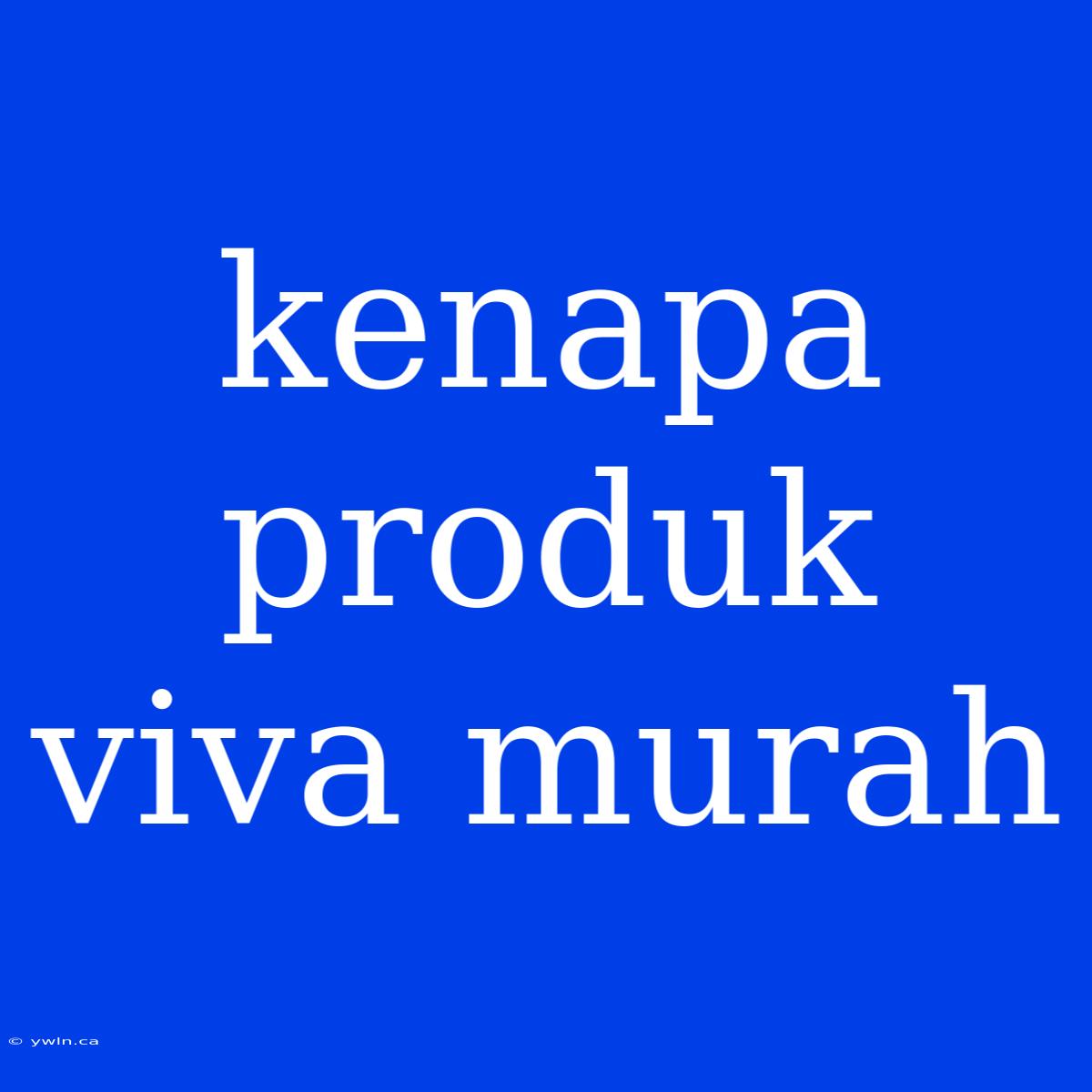 Kenapa Produk Viva Murah