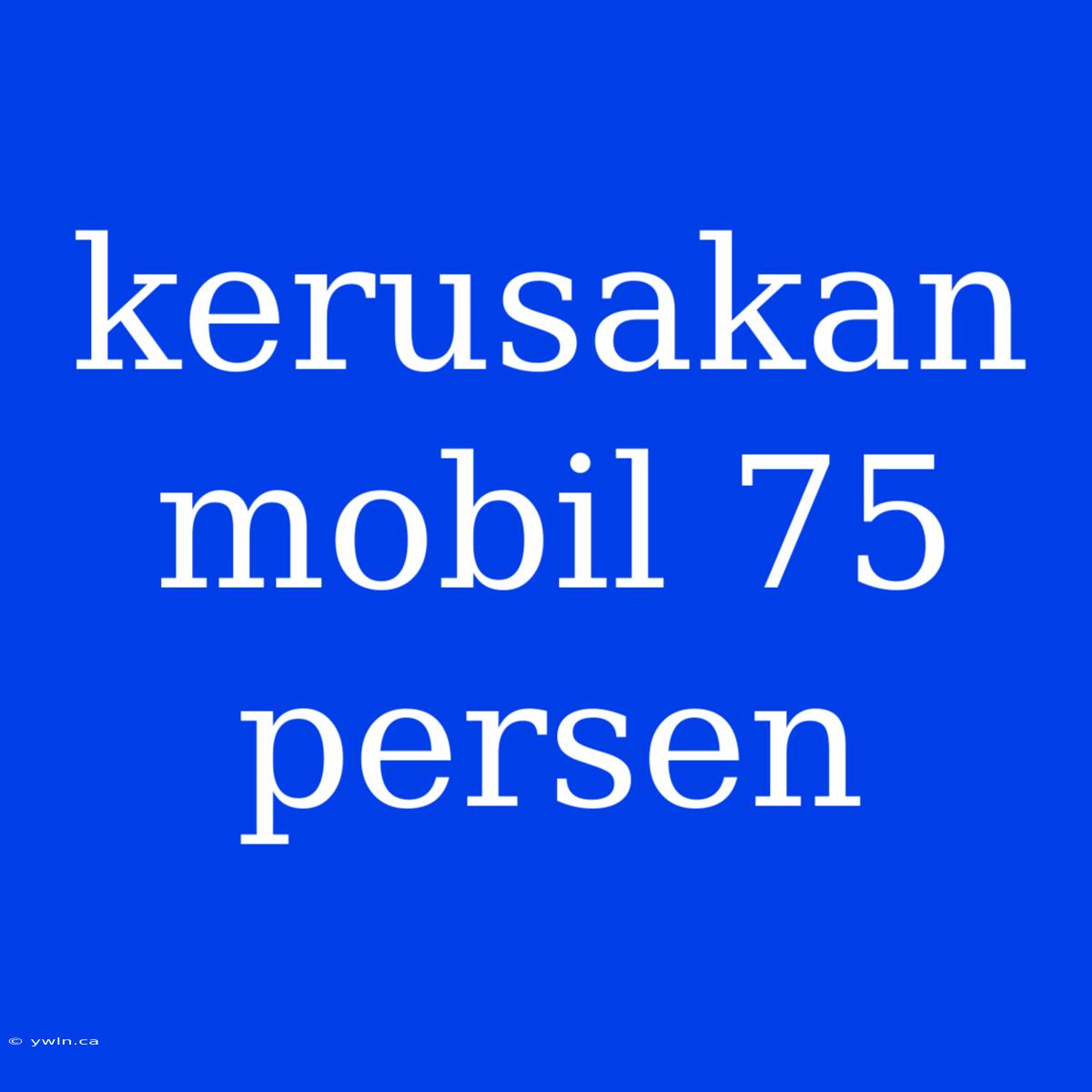 Kerusakan Mobil 75 Persen