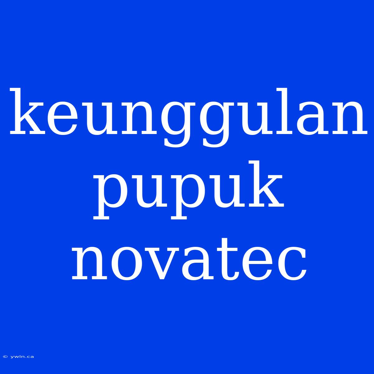 Keunggulan Pupuk Novatec