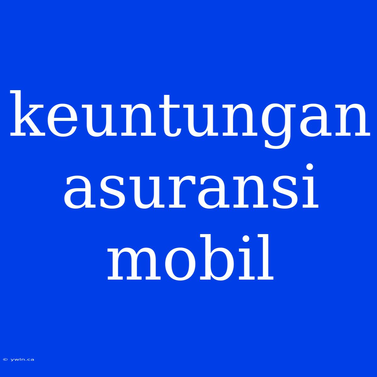 Keuntungan Asuransi Mobil