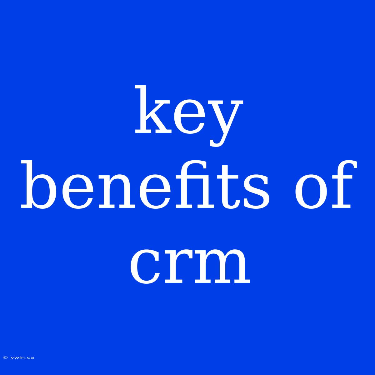 Key Benefits Of Crm