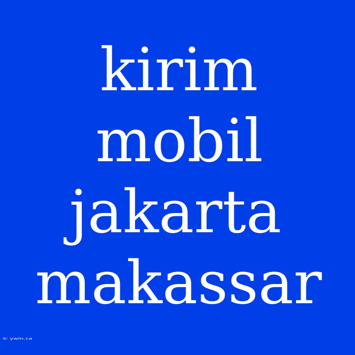 Kirim Mobil Jakarta Makassar