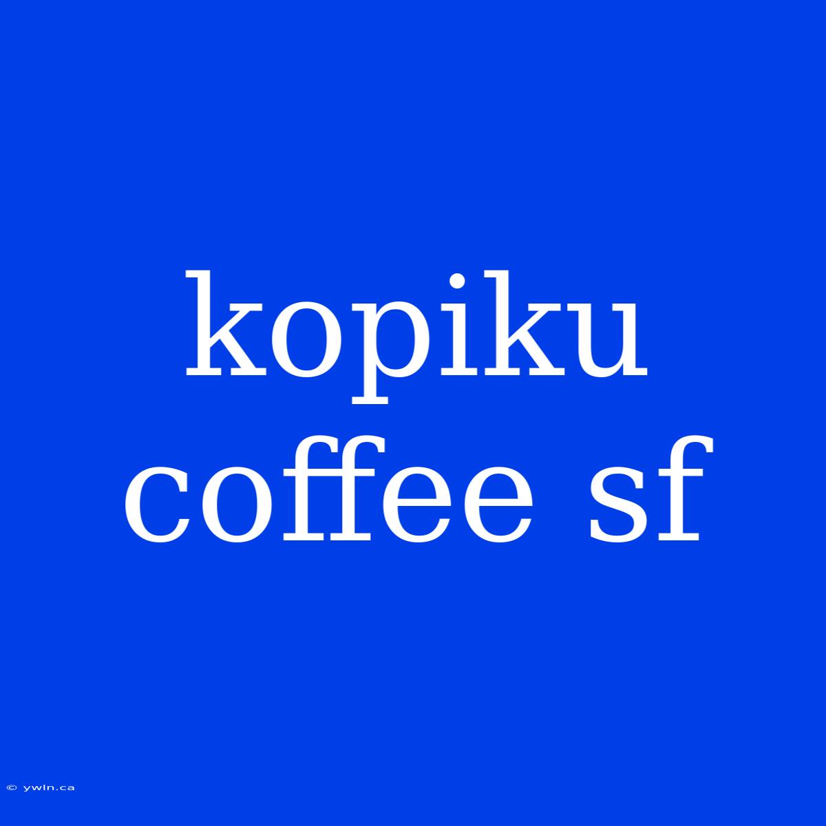 Kopiku Coffee Sf