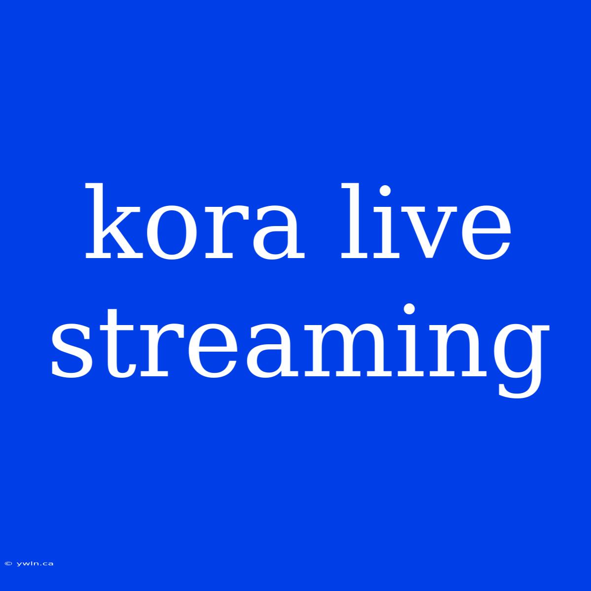 Kora Live Streaming