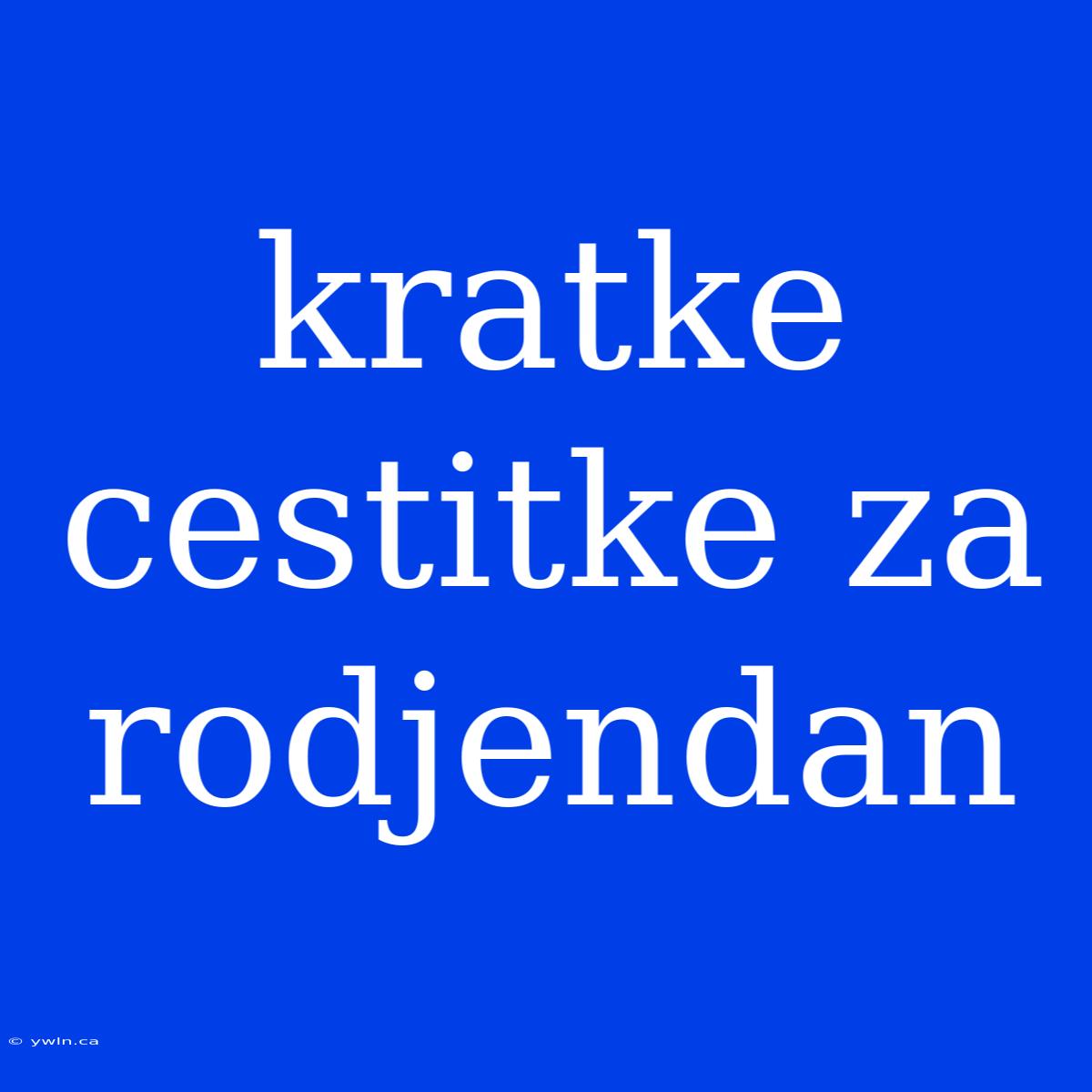 Kratke Cestitke Za Rodjendan