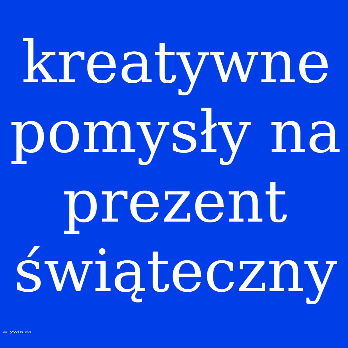 Kreatywne Pomysły Na Prezent Świąteczny