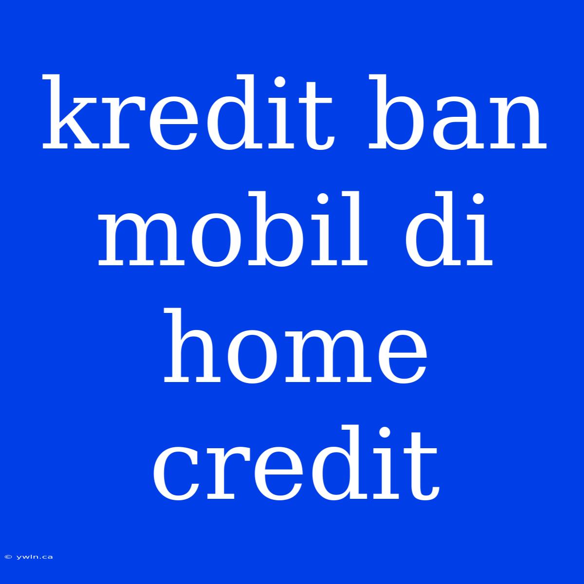 Kredit Ban Mobil Di Home Credit