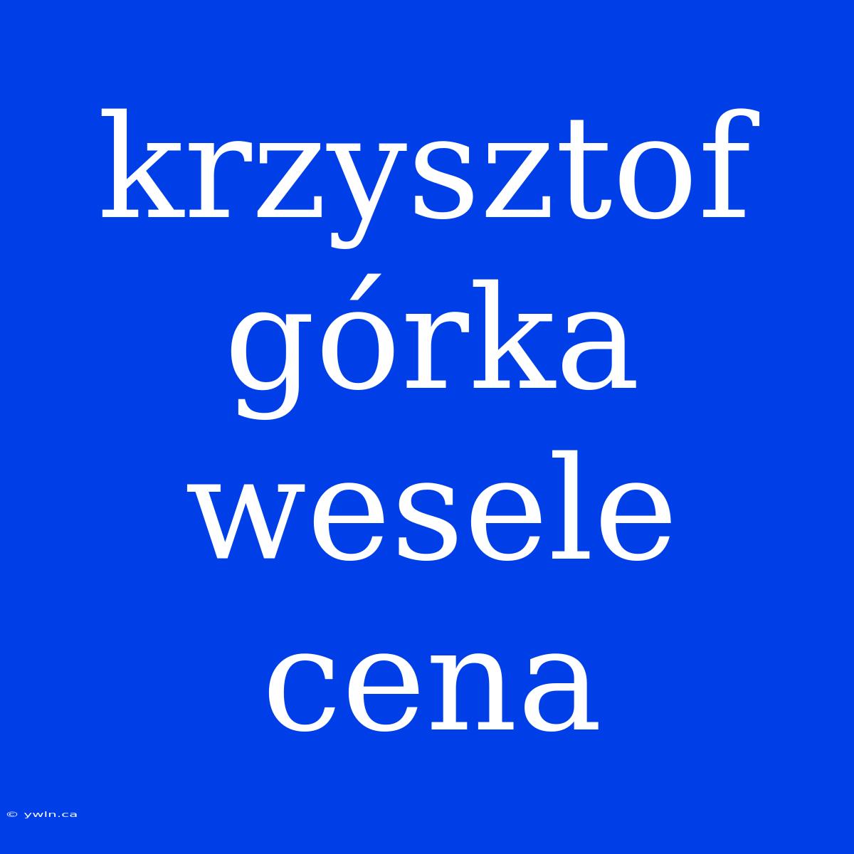 Krzysztof Górka Wesele Cena